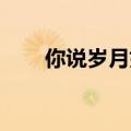 你说岁月如歌歌词（岁月如歌 歌词）