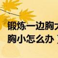 锻炼一边胸大一边胸小怎么办（一边胸大一边胸小怎么办）