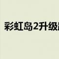彩虹岛2升级路线2021（彩虹岛2升级路线）