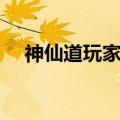 神仙道玩家交流区（兄弟玩神仙道官网）