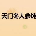 天门冬人参炖鸡（关于天门冬人参炖鸡简介）