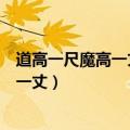 道高一尺魔高一丈这个成语所蕴含的哲理是（道高一尺魔高一丈）