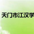 天门市江汉学校（关于天门市江汉学校简介）