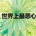 世界上最恶心的人视频（世界上最恶心的人）