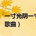一寸光阴一寸心是什么歌曲（一寸光阴一寸心歌曲）