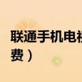 联通手机电视资费怎么取消（联通手机电视资费）