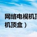 网络电视机顶盒怎么看电视台节目（网络电视机顶盒）