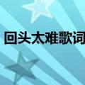 回头太难歌词表达什么意思（回头太难歌词）