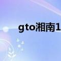 gto湘南14日是什么（gto湘南14日）
