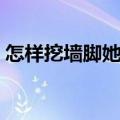 怎样挖墙脚她有男朋友异地恋（怎样挖墙脚）