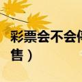 彩票会不会停止销售（淘宝彩票为什么暂停销售）