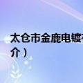 太仓市金鹿电镀有限公司（关于太仓市金鹿电镀有限公司简介）
