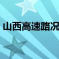 山西高速路况查询电话（高速路况查询电话）