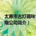 太原市古灯调味食品有限公司（关于太原市古灯调味食品有限公司简介）