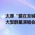 太原“爱在龙城”大型群星演唱会（关于太原“爱在龙城”大型群星演唱会简介）