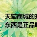 天猫商城的东西是正品吗可信吗（天猫商城的东西是正品吗）