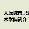 太原城市职业技术学院（关于太原城市职业技术学院简介）