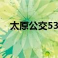 太原公交53路（关于太原公交53路简介）