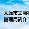 太原市工商行政管理局（关于太原市工商行政管理局简介）