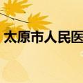 太原市人民医院（关于太原市人民医院简介）