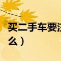 买二手车要注意什么东西（买二手车要注意什么）