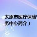 太原市医疗保险管理服务中心（关于太原市医疗保险管理服务中心简介）