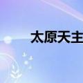 太原天主堂（关于太原天主堂简介）