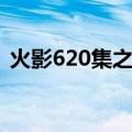 火影620集之后多少集结束回忆（火影627）