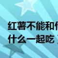 红薯不能和什么一起吃食物相克（红薯不能和什么一起吃）