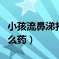 小孩流鼻涕打喷嚏吃什么药（小孩流鼻涕吃什么药）
