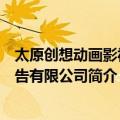 太原创想动画影视广告有限公司（关于太原创想动画影视广告有限公司简介）