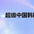 超级中国韩国纪录片中文版（超级中国6）