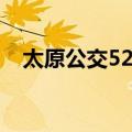 太原公交52路（关于太原公交52路简介）