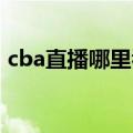 cba直播哪里看 北京首钢（cba直播哪里看）