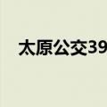 太原公交39路（关于太原公交39路简介）