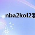 nba2kol2怎么秒板（nba2kol怎么秒板）