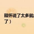 释怀说了太多就成真不了英语翻译（释怀说了太多就成真不了）