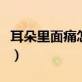 耳朵里面痛怎么解决（耳朵里面痛怎么回事儿）