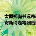 太原郑尚书远寄新诗走笔酬赠因代书贺（关于太原郑尚书远寄新诗走笔酬赠因代书贺简介）