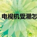 电视机受潮怎么办妙招（电视机受潮怎么办）