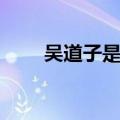 吴道子是什么人（吴道子是哪朝人）