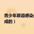 青少年尿道感染是什么原因造成的（尿道感染是什么原因造成的）