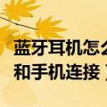 蓝牙耳机怎么和手机连接使用（蓝牙耳机怎么和手机连接）