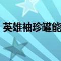 英雄袖珍罐能开出什么（古老的英雄袖珍罐）