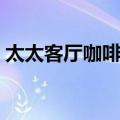 太太客厅咖啡馆（关于太太客厅咖啡馆简介）