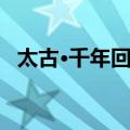 太古·千年回眸（关于太古·千年回眸简介）