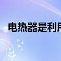 电热器是利用电流的什么（电热器是利用）
