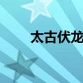 太古伏龙诀（关于太古伏龙诀简介）