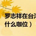 罗志祥在台湾还有工作综艺吗（罗志祥在台湾什么咖位）