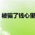 被骗了钱心里难受怎么办（心里难受怎么办）